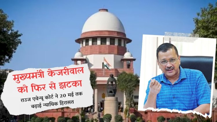 shock to chief minister kejriwal again rouse avenue court extended judicial custody till may 20