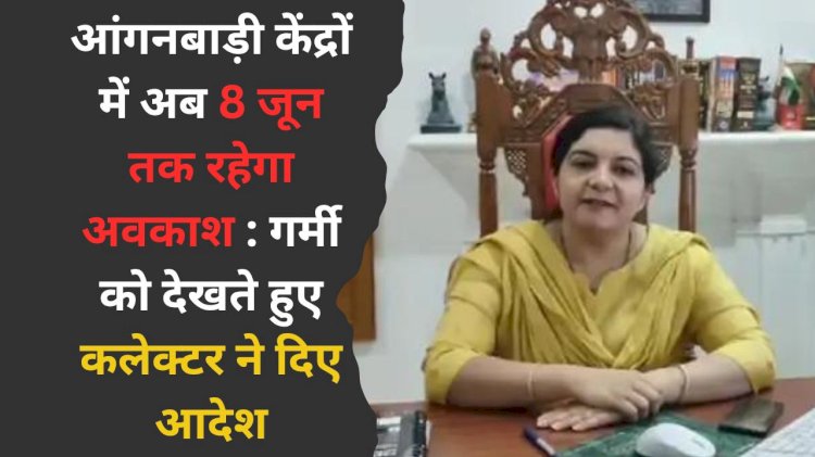 in view of the heat conditions there will be a holiday in anganwadi centers till june 8 the district collector has given orders and the distribution of nutrition continues