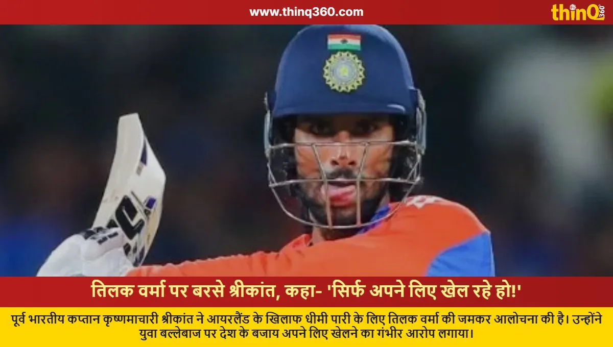 kris srikkanth slams tilak varma for selfish batting against ireland